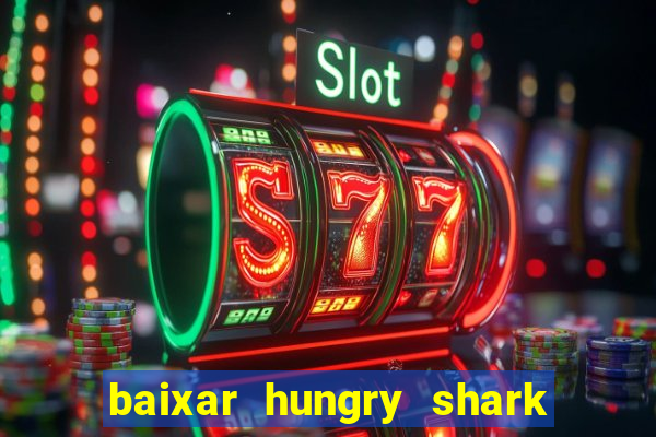 baixar hungry shark evolution dinheiro infinito